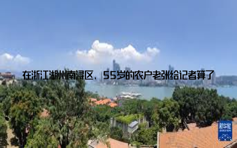 在浙江湖州南浔区, 55岁的农户老张给记者算了一笔账以前单种水稻, 亩产1200斤, 扣除成本赚不到2000元