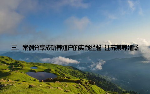三、案例分享成功养殖户的实践经验 江苏某养殖场严格执行“二十字秘诀”, 白鱼亩产量从原来的500公斤提升至800公斤, 且品质显著提高