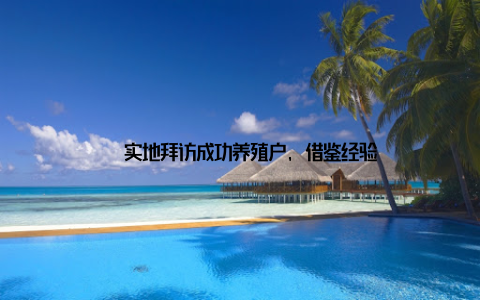 – 实地拜访成功养殖户, 借鉴经验