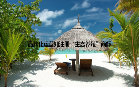 品牌化运营如注册“生态养殖”商标