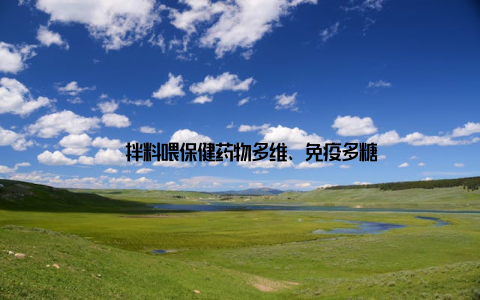 – 拌料喂保健药物多维、免疫多糖