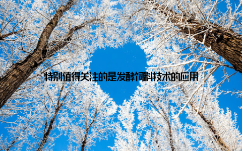 特别值得关注的是发酵饲料技术的应用