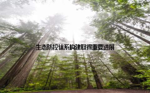 生态防控体系构建取得重要进展