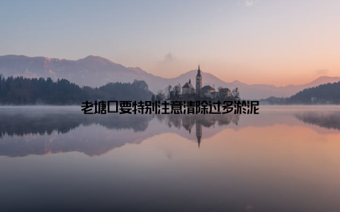 老塘口要特别注意清除过多淤泥