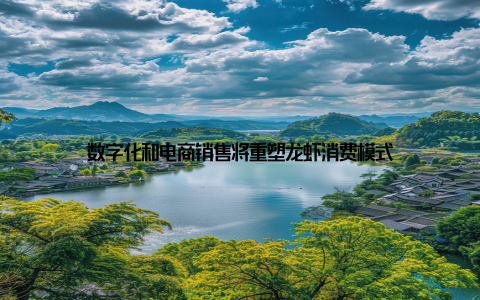 数字化和电商销售将重塑龙虾消费模式