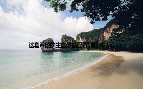 这套系统的生态效益已得到权威认证