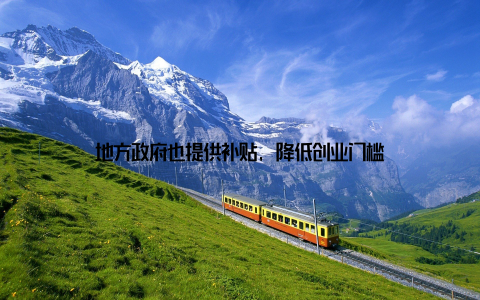 地方政府也提供补贴, 降低创业门槛