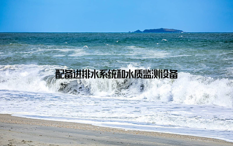 配备进排水系统和水质监测设备