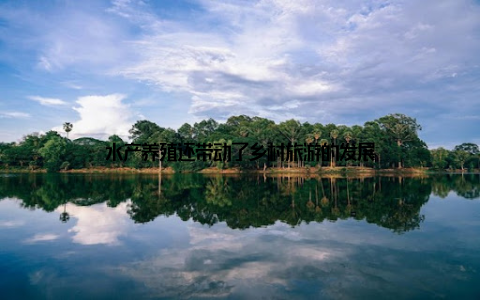 水产养殖还带动了乡村旅游的发展