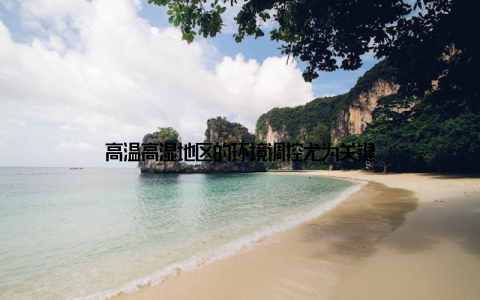 高温高湿地区的环境调控尤为关键