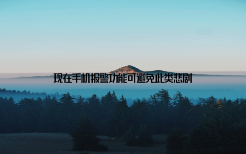 现在手机报警功能可避免此类悲剧