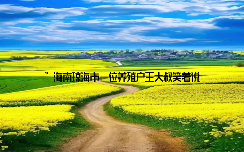 ”海南琼海市一位养殖户王大叔笑着说