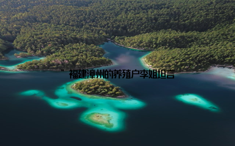 ”福建漳州的养殖户李姐坦言