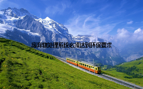 废弃物处理系统必须达到环保要求