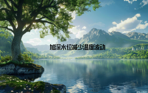 – 加深水位减少温度波动