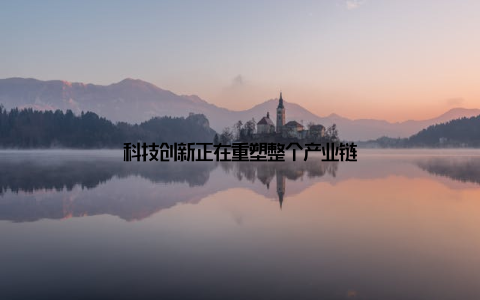 科技创新正在重塑整个产业链