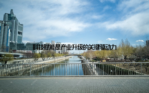 科技赋能是产业升级的关键驱动力