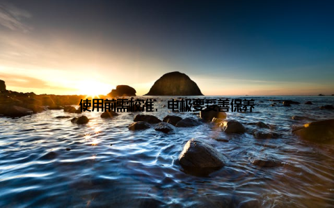 使用前需校准, 电极要妥善保养