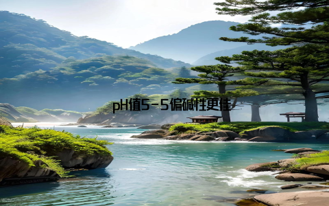 – pH值5-5偏碱性更佳