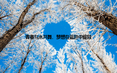 青春与水共舞, 梦想在蓝色中绽放
