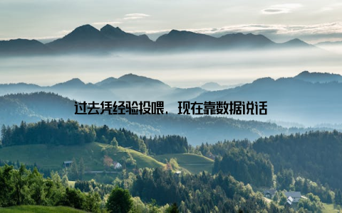 过去凭经验投喂, 现在靠数据说话