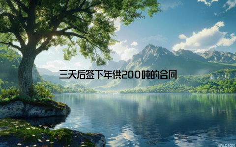 三天后签下年供200吨的合同