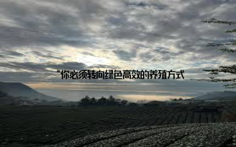 “你必须转向绿色高效的养殖方式