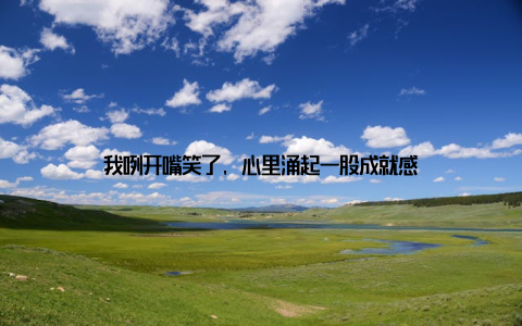 我咧开嘴笑了, 心里涌起一股成就感