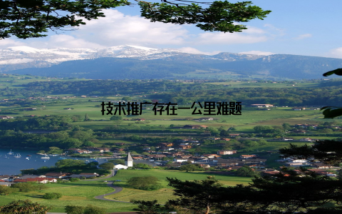 技术推广存在一公里难题