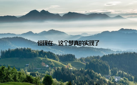 但现在, 这个梦真的实现了