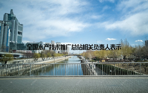 全国水产技术推广总站相关负责人表示